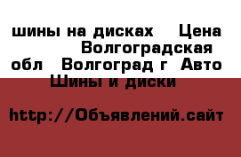 шины на дисках  › Цена ­ 1 200 - Волгоградская обл., Волгоград г. Авто » Шины и диски   